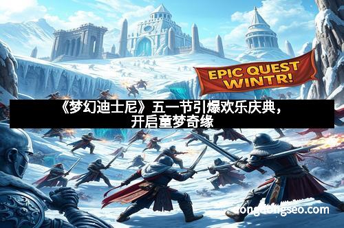 《梦幻迪士尼》五一节引爆欢乐庆典，开启童梦奇缘